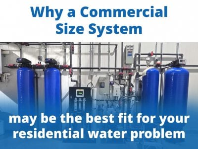 Why a commercial size system may be the best fit for your residential water problem