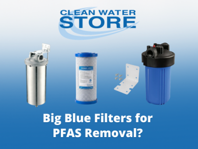 Do Big Blue Water Filters Remove PFAS? What City and Well Water Homeowners Need to Know