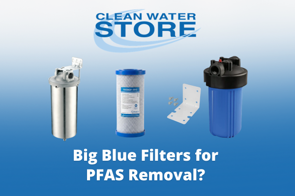 Do Big Blue Water Filters Remove PFAS? What City and Well Water Homeowners Need to Know