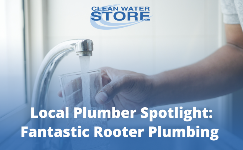 Local Plumber Spotlight: Fantastic Rooter Plumbing Installs Clean Water Store Systems in Gilroy